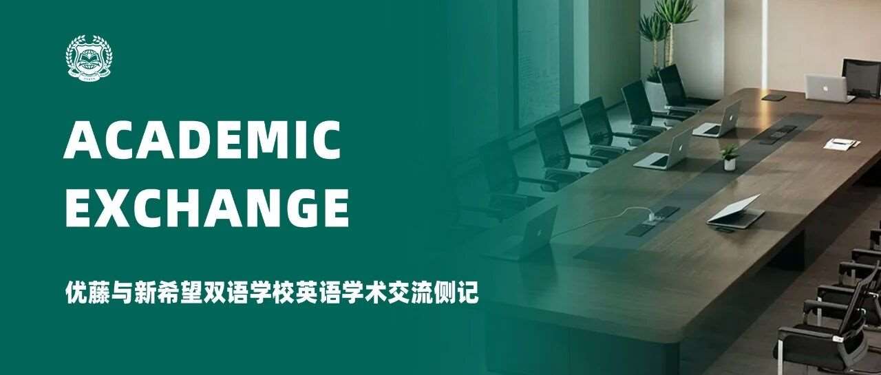 共探教学新路径，赋能学子共成长  &mdash;&mdash; 优藤与新希望双语学校英语学术交流侧记